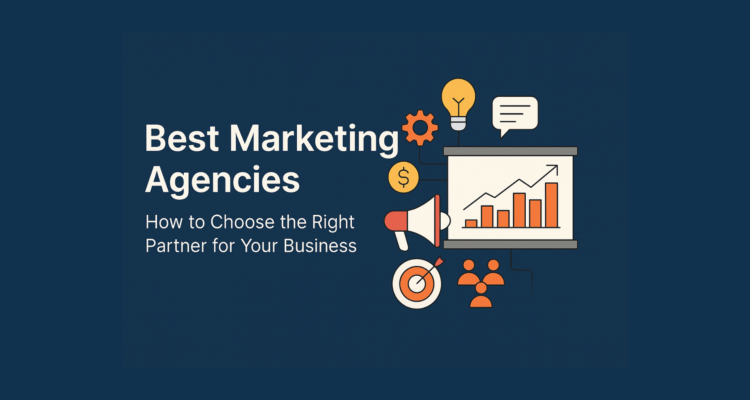 Best Marketing Agencies: How to Choose the Right Partner for Your Business